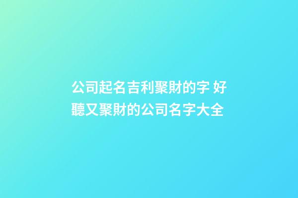 公司起名吉利聚財的字 好聽又聚財的公司名字大全